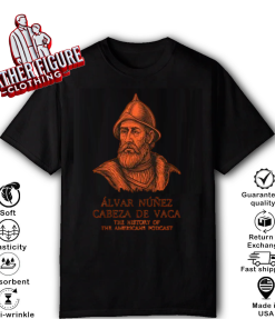 Alvar Nunez Cabeza De Vaca The History of The Americans Podcast T Shirt