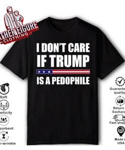 Alternative view of I Don't Care If Trump Is A Pedophile T-Shirt