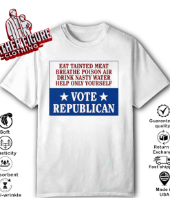 Eat Tainted Meat Breathe Poison Air Drink Nasty Water Help Only Yourself Vote Republican T Shirt