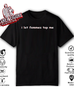 I Let Femmes Top Me T Shirt