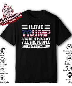 I Love Trump Because He Pisses Off All The People I Can’t Stand T Shirt