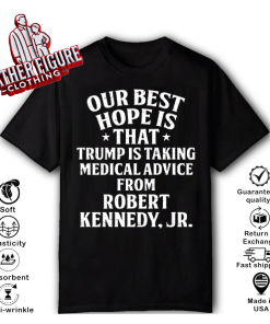 Our Best Hope Is That He Is Taking Medical Advice From Robert Kennedy Jr T Shirt Meaning