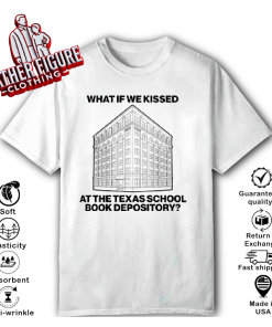 What If We Kissed At The Texas School Book Depository T Shirt