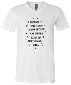 Alternative view of A World Without Trans People Has Never Existed And Never Will T Shirt