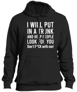Alternative view of I Will Put You In A Trunk And Help People Look For You Don’t Fck With Me Shirt