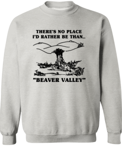 There’s No Place I’d Rather Be Than Beaver Valley T Shirt
